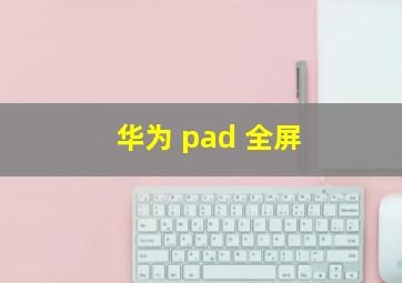 华为 pad 全屏